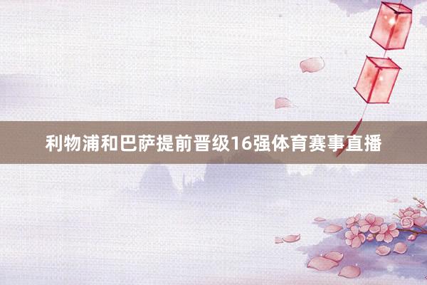 利物浦和巴萨提前晋级16强体育赛事直播