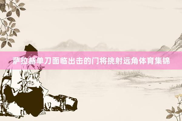 萨拉赫单刀面临出击的门将挑射远角体育集锦