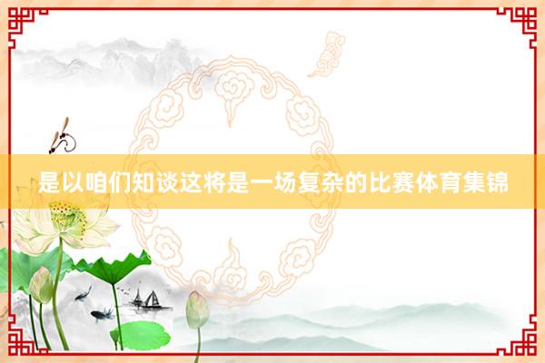 是以咱们知谈这将是一场复杂的比赛体育集锦