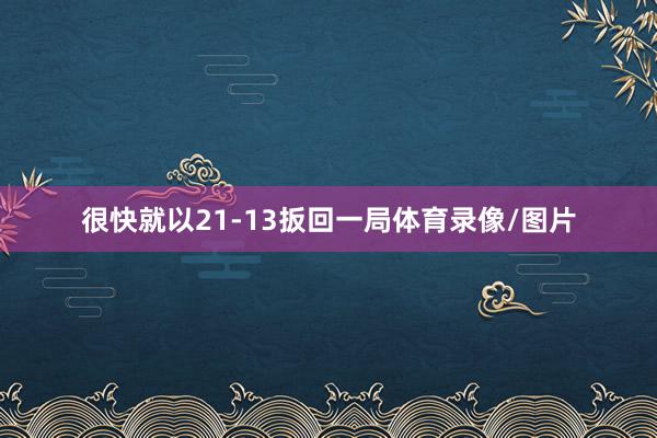 很快就以21-13扳回一局体育录像/图片