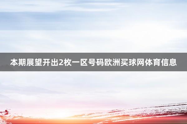 本期展望开出2枚一区号码欧洲买球网体育信息