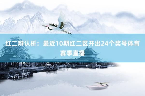 红二辩认析：最近10期红二区开出24个奖号体育赛事直播