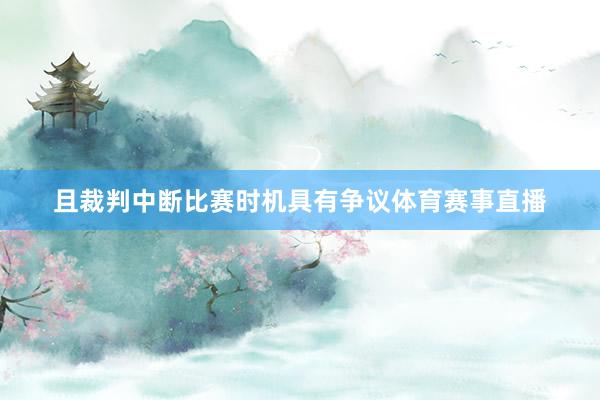 且裁判中断比赛时机具有争议体育赛事直播
