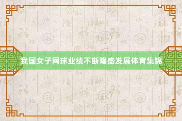 我国女子网球业绩不断隆盛发展体育集锦