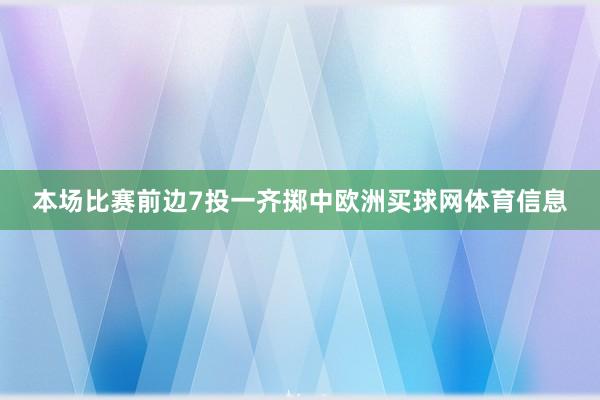 本场比赛前边7投一齐掷中欧洲买球网体育信息