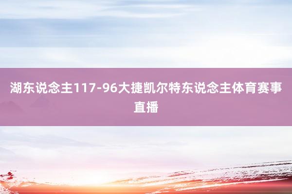 湖东说念主117-96大捷凯尔特东说念主体育赛事直播