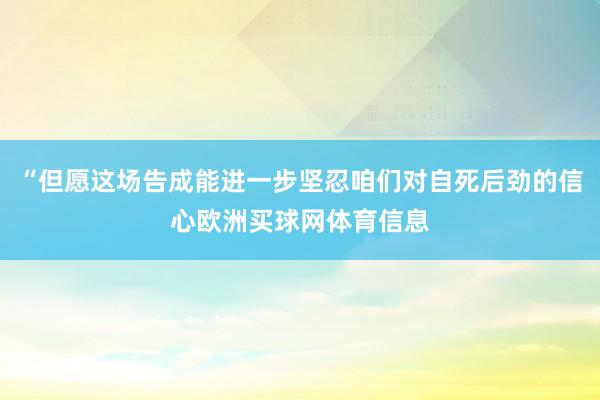 “但愿这场告成能进一步坚忍咱们对自死后劲的信心欧洲买球网体育信息