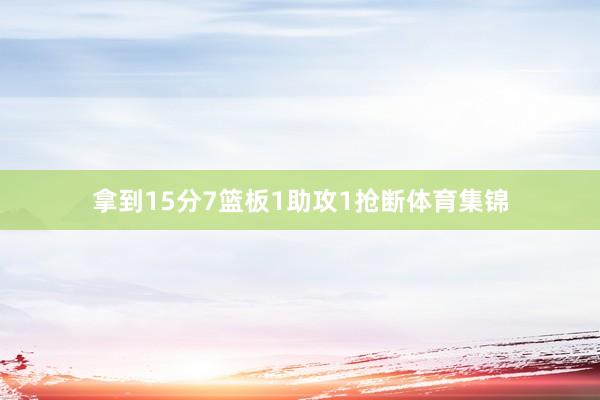 拿到15分7篮板1助攻1抢断体育集锦
