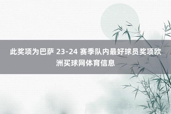 此奖项为巴萨 23-24 赛季队内最好球员奖项欧洲买球网体育信息