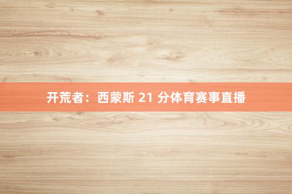 开荒者：西蒙斯 21 分体育赛事直播