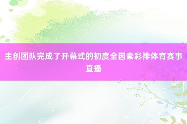 主创团队完成了开幕式的初度全因素彩排体育赛事直播