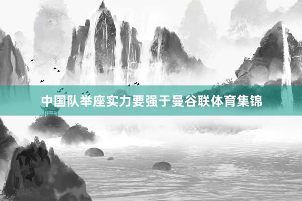 中国队举座实力要强于曼谷联体育集锦