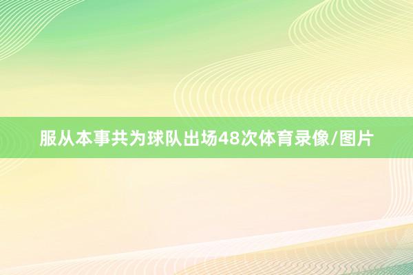 服从本事共为球队出场48次体育录像/图片