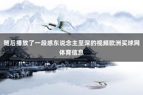 随后播放了一段感东说念主至深的视频欧洲买球网体育信息