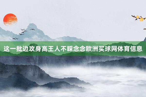 这一批边攻身高王人不睬念念欧洲买球网体育信息