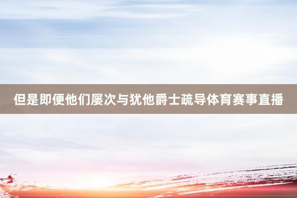 但是即便他们屡次与犹他爵士疏导体育赛事直播