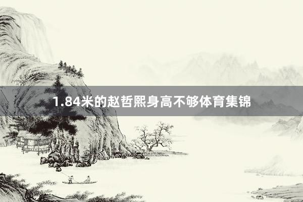 1.84米的赵哲熙身高不够体育集锦
