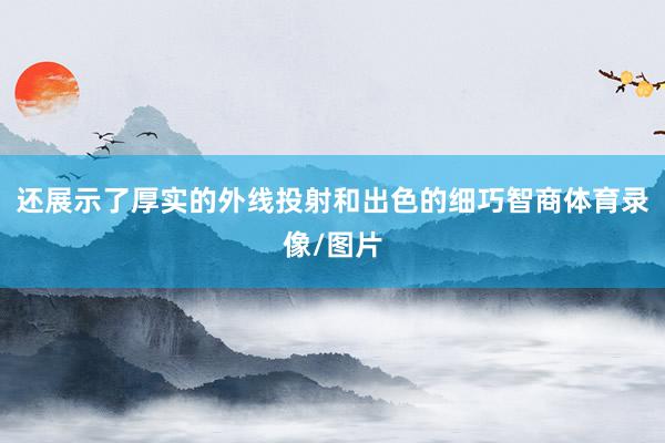 还展示了厚实的外线投射和出色的细巧智商体育录像/图片