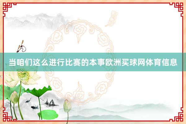 当咱们这么进行比赛的本事欧洲买球网体育信息