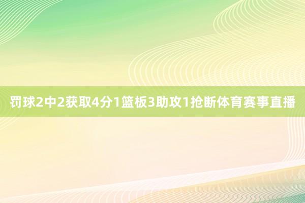 罚球2中2获取4分1篮板3助攻1抢断体育赛事直播