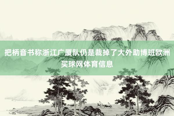把柄音书称浙江广厦队仍是裁掉了大外助博班欧洲买球网体育信息