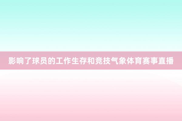 影响了球员的工作生存和竞技气象体育赛事直播