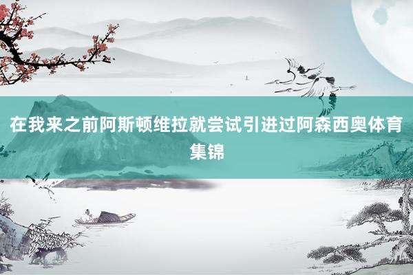 在我来之前阿斯顿维拉就尝试引进过阿森西奥体育集锦