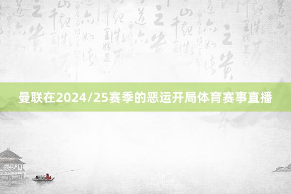 曼联在2024/25赛季的恶运开局体育赛事直播