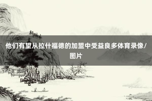 他们有望从拉什福德的加盟中受益良多体育录像/图片