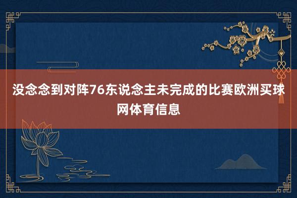 没念念到对阵76东说念主未完成的比赛欧洲买球网体育信息