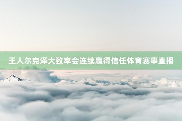 王人尔克泽大致率会连续赢得信任体育赛事直播