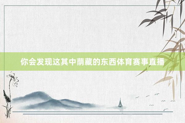 你会发现这其中荫藏的东西体育赛事直播