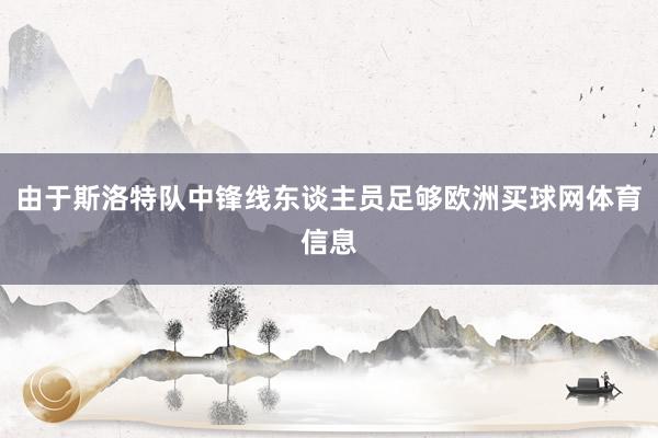 由于斯洛特队中锋线东谈主员足够欧洲买球网体育信息