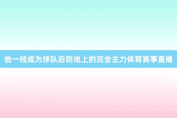 他一经成为球队后防地上的完全主力体育赛事直播