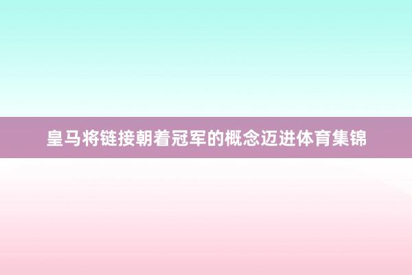皇马将链接朝着冠军的概念迈进体育集锦