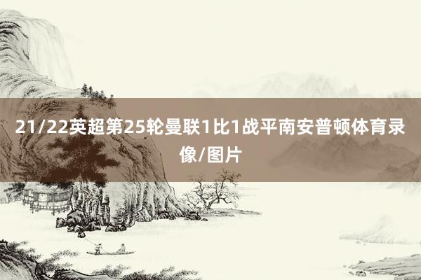 21/22英超第25轮曼联1比1战平南安普顿体育录像/图片