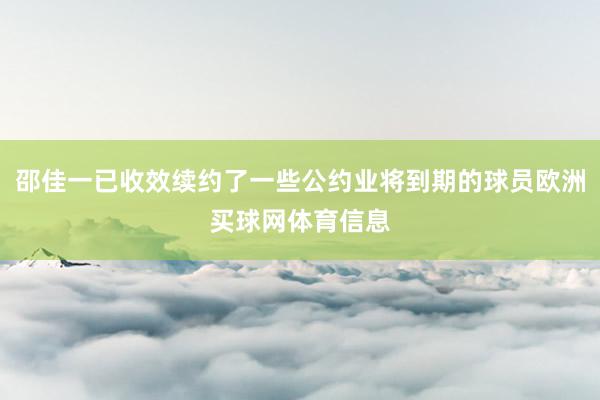 邵佳一已收效续约了一些公约业将到期的球员欧洲买球网体育信息