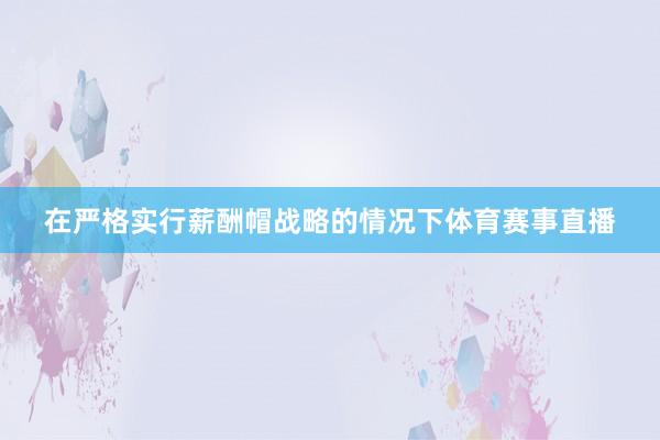 在严格实行薪酬帽战略的情况下体育赛事直播