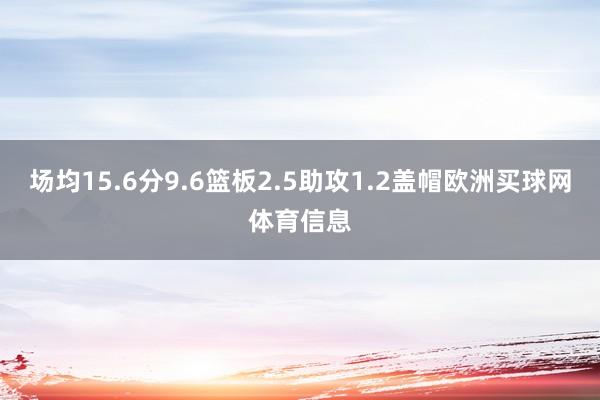 场均15.6分9.6篮板2.5助攻1.2盖帽欧洲买球网体育信息