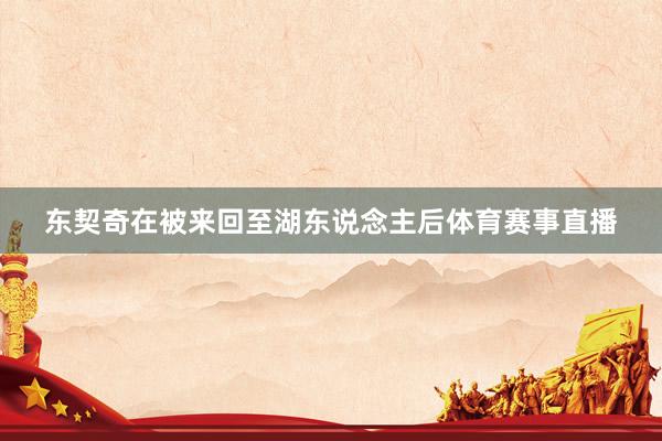 东契奇在被来回至湖东说念主后体育赛事直播
