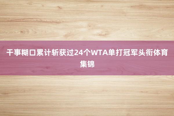 干事糊口累计斩获过24个WTA单打冠军头衔体育集锦