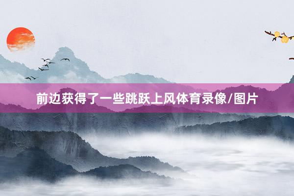 前边获得了一些跳跃上风体育录像/图片