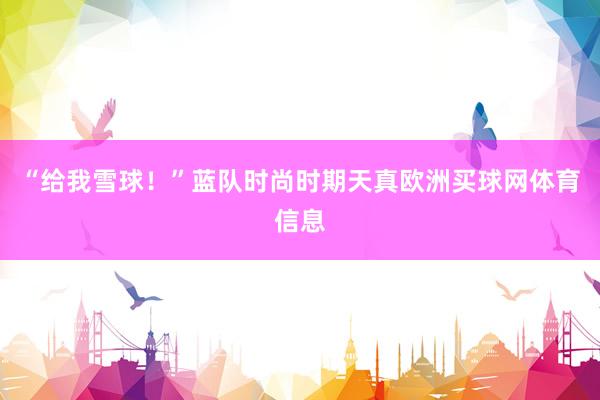 “给我雪球！”蓝队时尚时期天真欧洲买球网体育信息