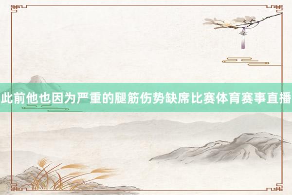 此前他也因为严重的腿筋伤势缺席比赛体育赛事直播
