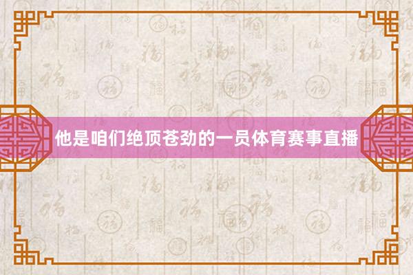 他是咱们绝顶苍劲的一员体育赛事直播
