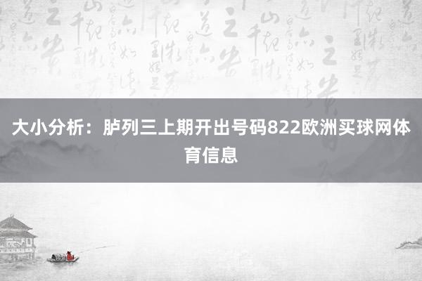 大小分析：胪列三上期开出号码822欧洲买球网体育信息