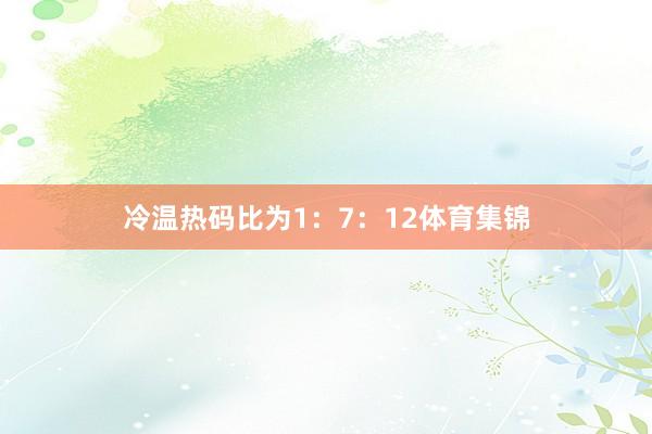 冷温热码比为1：7：12体育集锦