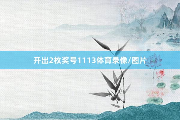 开出2枚奖号1113体育录像/图片