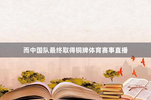 而中国队最终取得铜牌体育赛事直播