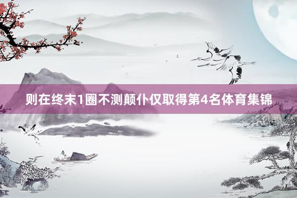 则在终末1圈不测颠仆仅取得第4名体育集锦
